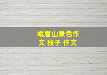 峨眉山景色作文 猴子 作文